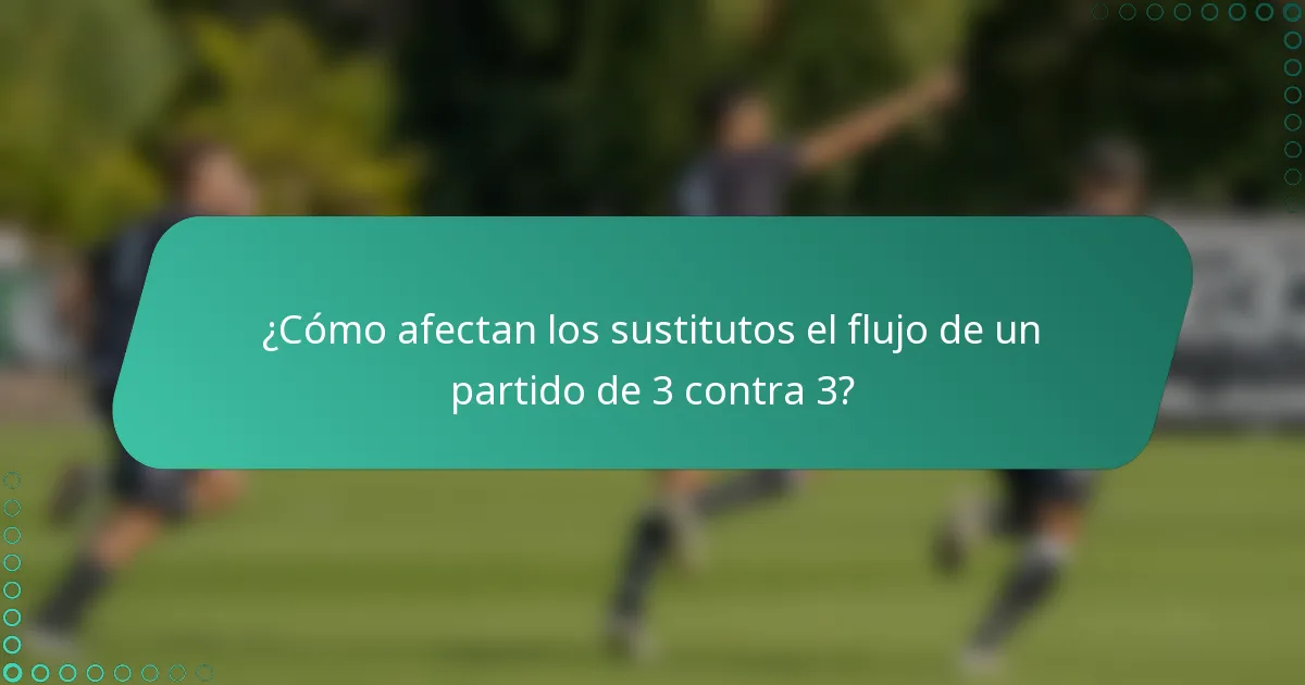 ¿Cómo afectan los sustitutos el flujo de un partido de 3 contra 3?