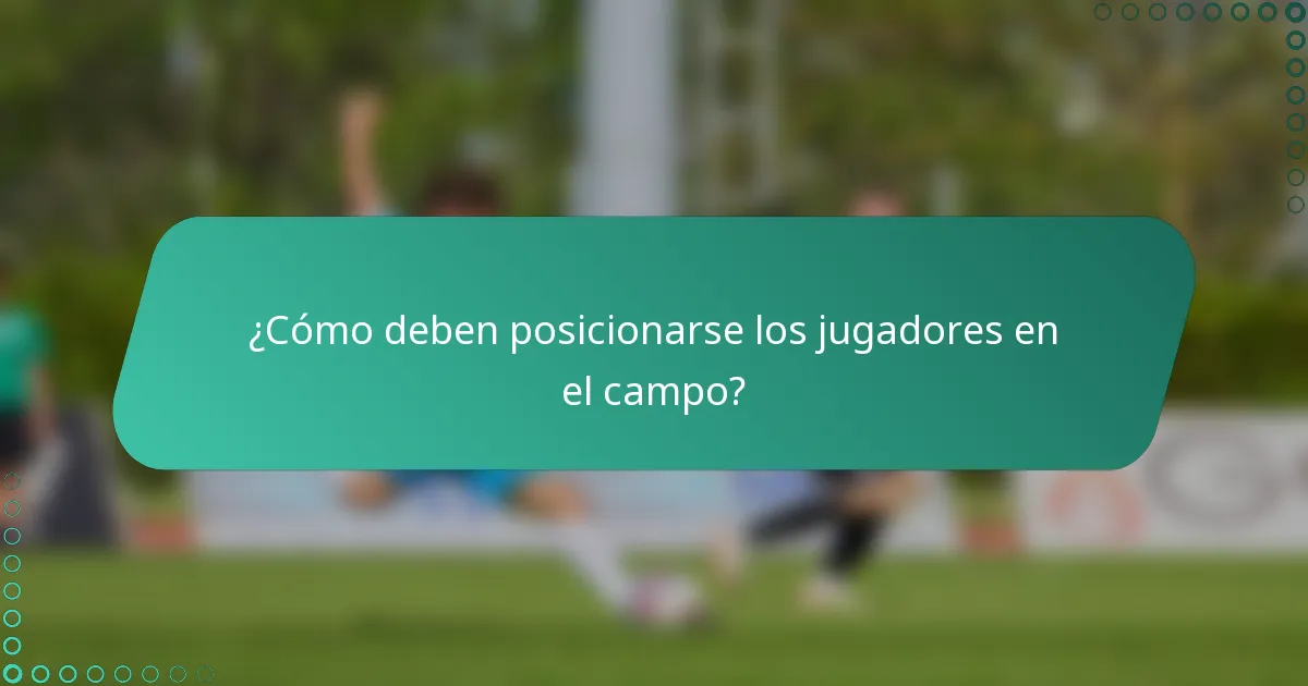 ¿Cómo deben posicionarse los jugadores en el campo?