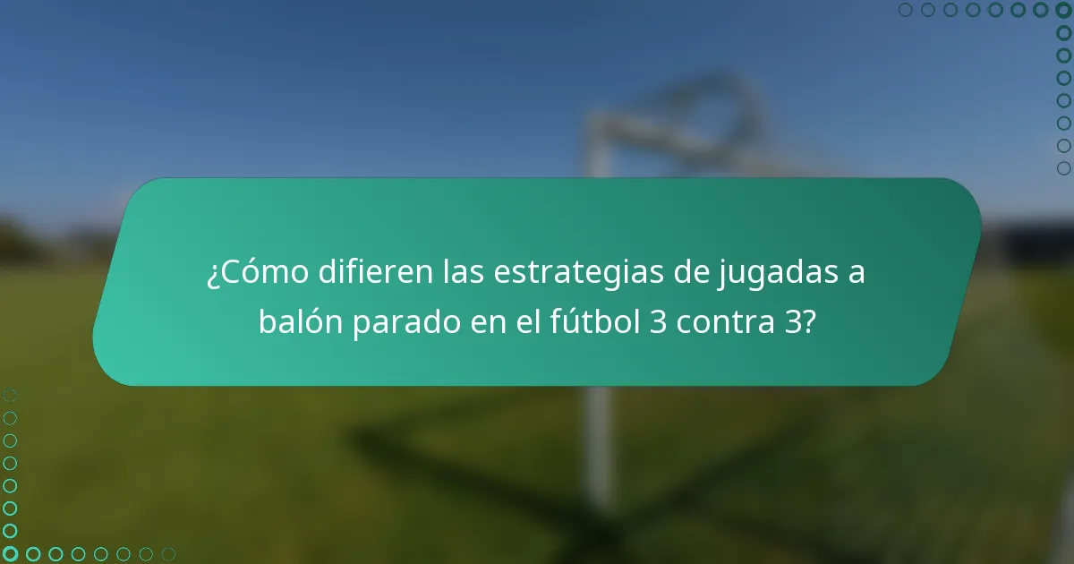 ¿Cómo difieren las estrategias de jugadas a balón parado en el fútbol 3 contra 3?