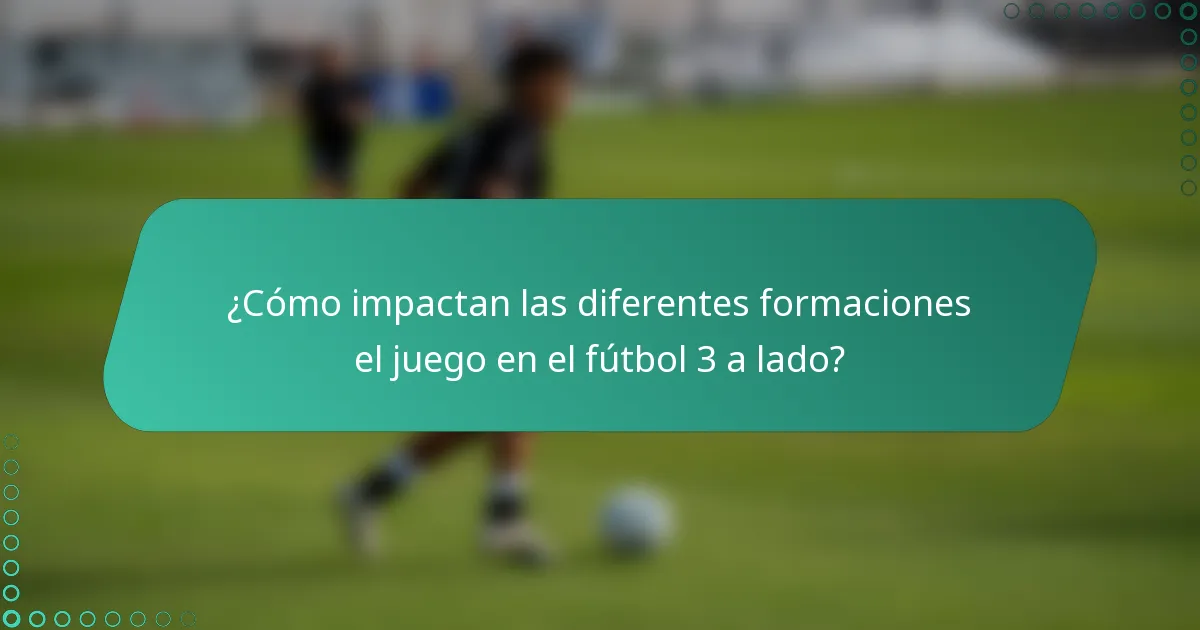 ¿Cómo impactan las diferentes formaciones el juego en el fútbol 3 a lado?