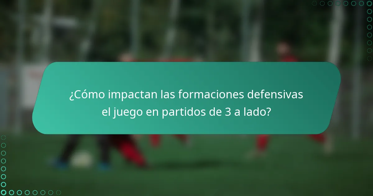 ¿Cómo impactan las formaciones defensivas el juego en partidos de 3 a lado?