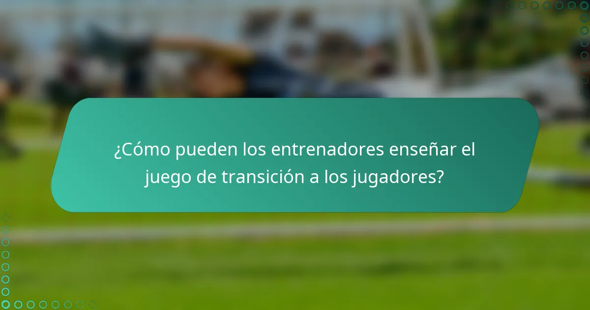 ¿Cómo pueden los entrenadores enseñar el juego de transición a los jugadores?