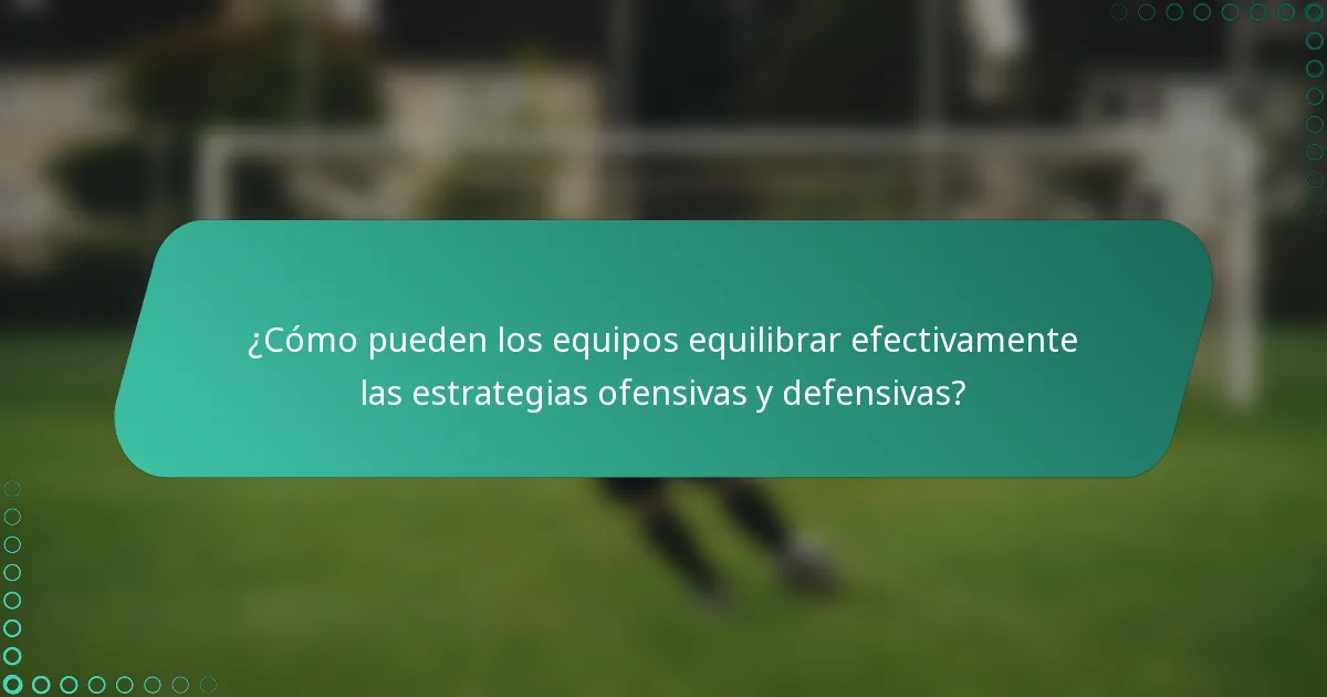 ¿Cómo pueden los equipos equilibrar efectivamente las estrategias ofensivas y defensivas?