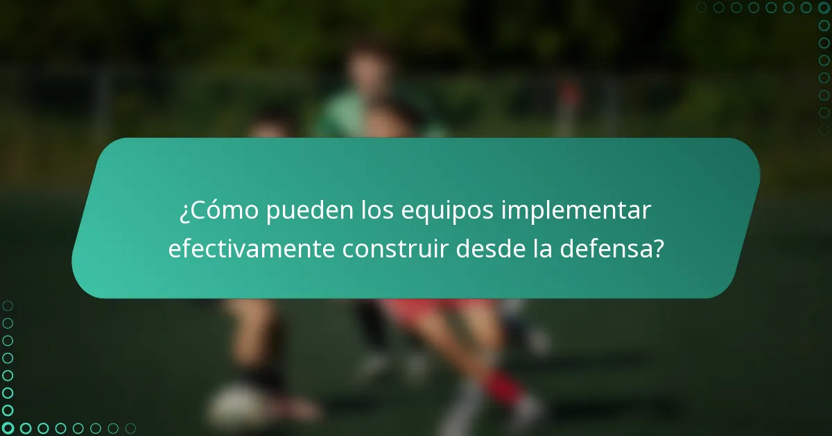 ¿Cómo pueden los equipos implementar efectivamente construir desde la defensa?