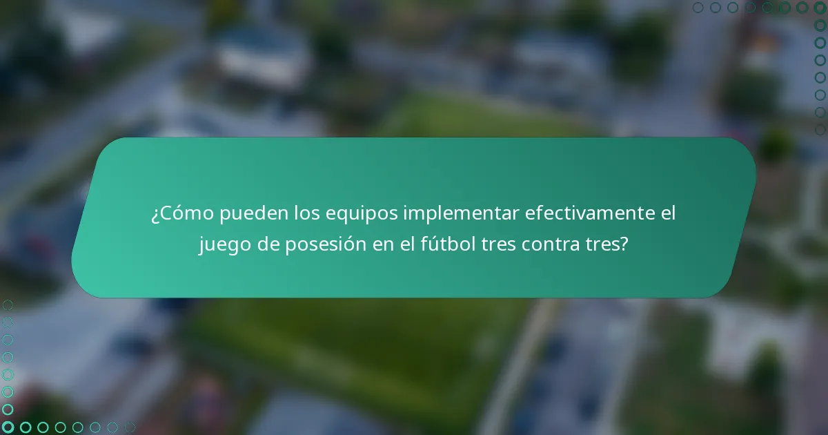 ¿Cómo pueden los equipos implementar efectivamente el juego de posesión en el fútbol tres contra tres?