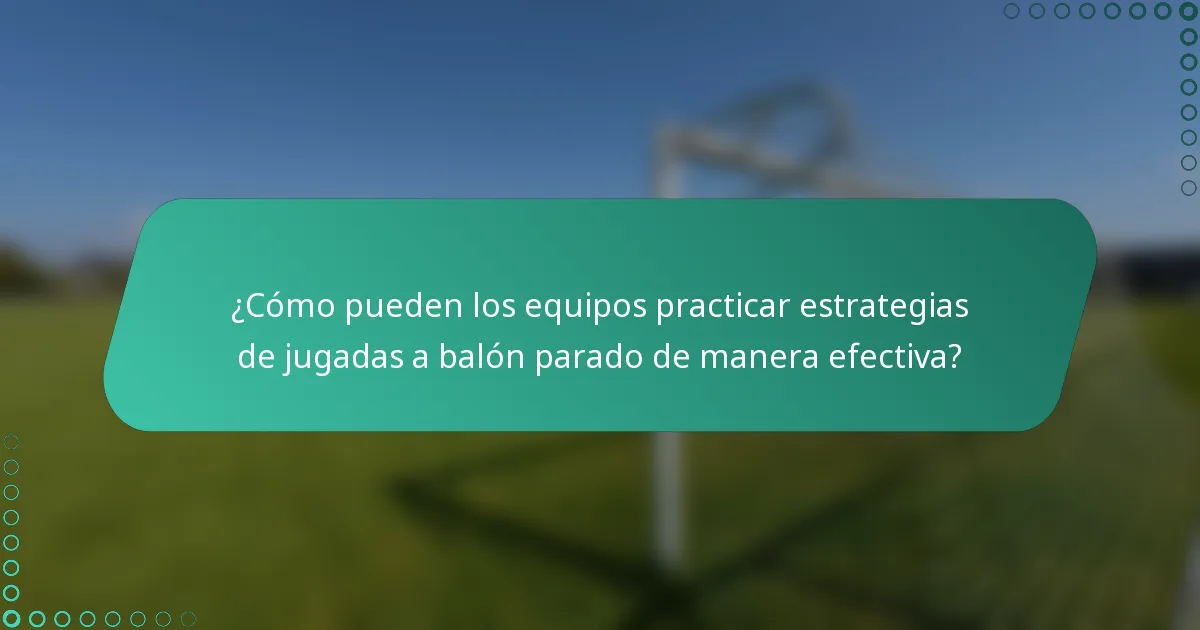 ¿Cómo pueden los equipos practicar estrategias de jugadas a balón parado de manera efectiva?