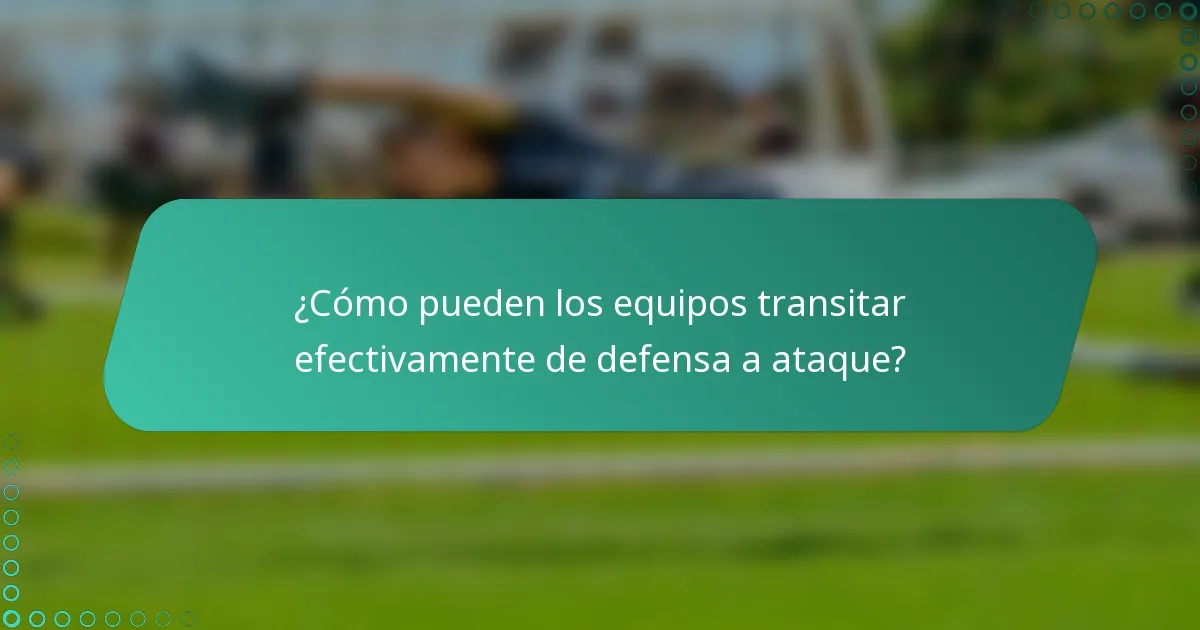 ¿Cómo pueden los equipos transitar efectivamente de defensa a ataque?