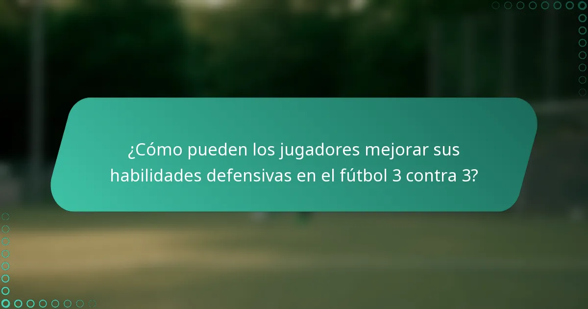 ¿Cómo pueden los jugadores mejorar sus habilidades defensivas en el fútbol 3 contra 3?