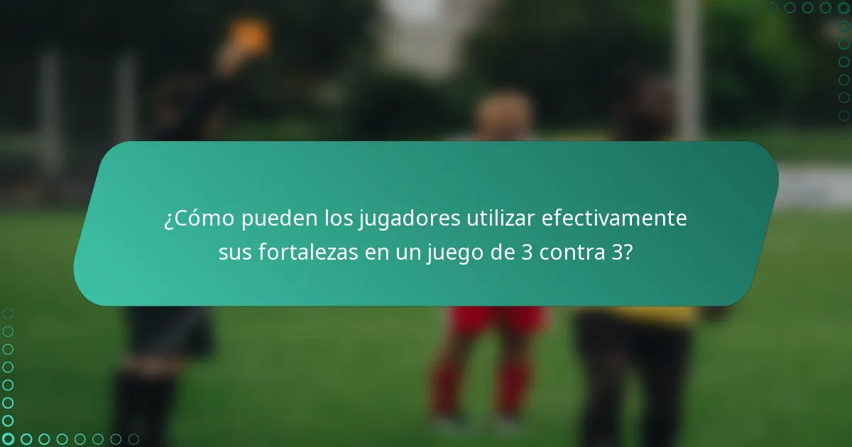 ¿Cómo pueden los jugadores utilizar efectivamente sus fortalezas en un juego de 3 contra 3?
