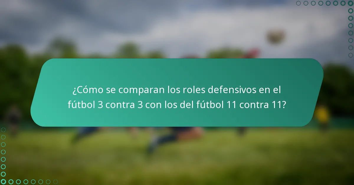 ¿Cómo se comparan los roles defensivos en el fútbol 3 contra 3 con los del fútbol 11 contra 11?