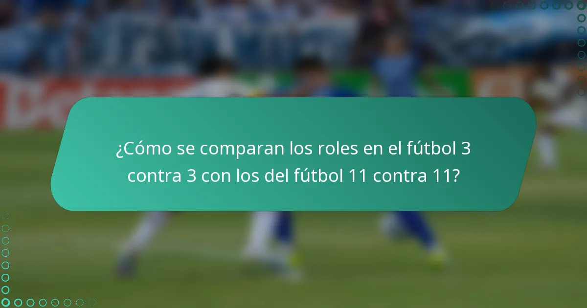 ¿Cómo se comparan los roles en el fútbol 3 contra 3 con los del fútbol 11 contra 11?