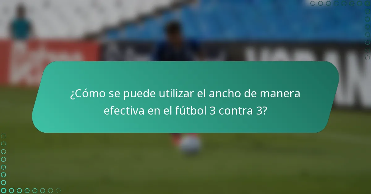 ¿Cómo se puede utilizar el ancho de manera efectiva en el fútbol 3 contra 3?