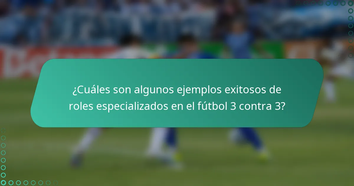 ¿Cuáles son algunos ejemplos exitosos de roles especializados en el fútbol 3 contra 3?