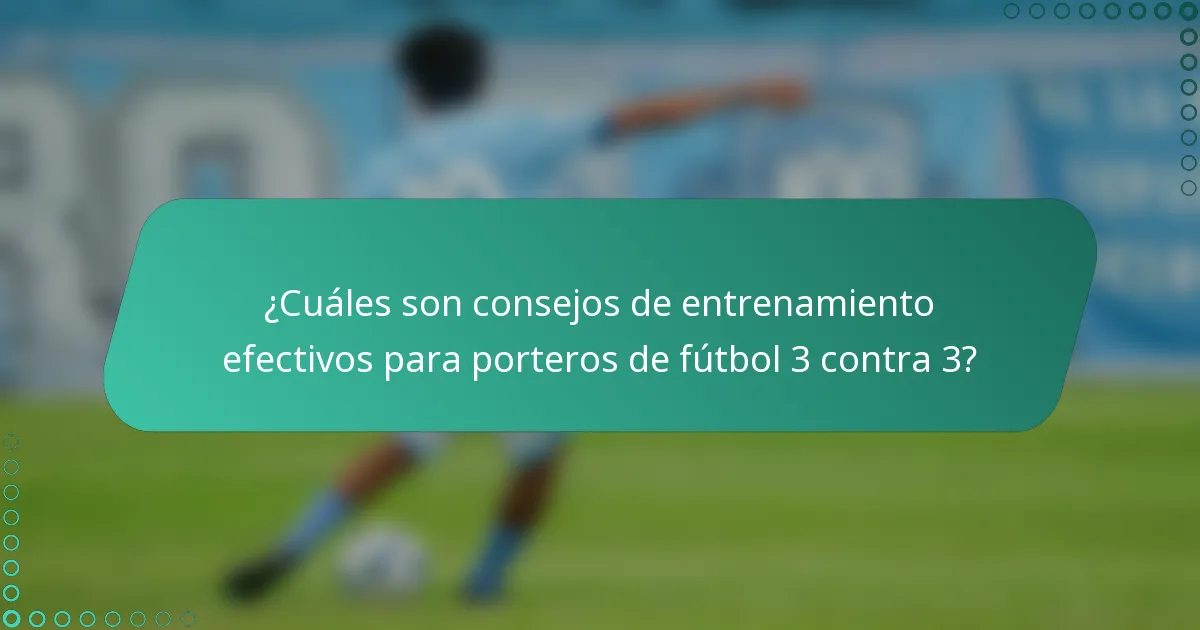 ¿Cuáles son consejos de entrenamiento efectivos para porteros de fútbol 3 contra 3?