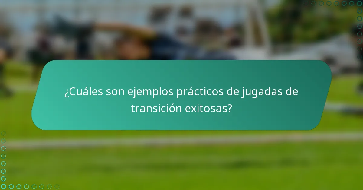 ¿Cuáles son ejemplos prácticos de jugadas de transición exitosas?