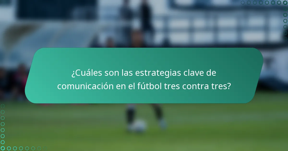 ¿Cuáles son las estrategias clave de comunicación en el fútbol tres contra tres?