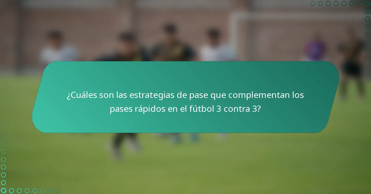 ¿Cuáles son las estrategias de pase que complementan los pases rápidos en el fútbol 3 contra 3?