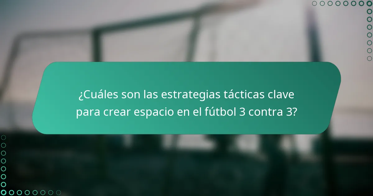 ¿Cuáles son las estrategias tácticas clave para crear espacio en el fútbol 3 contra 3?