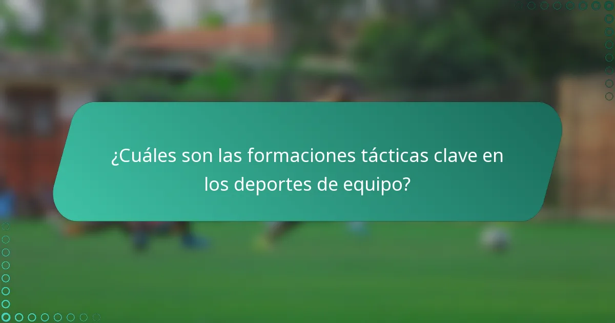 ¿Cuáles son las formaciones tácticas clave en los deportes de equipo?