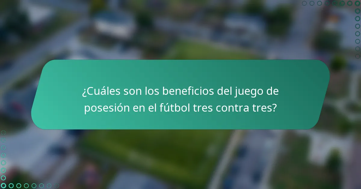 ¿Cuáles son los beneficios del juego de posesión en el fútbol tres contra tres?