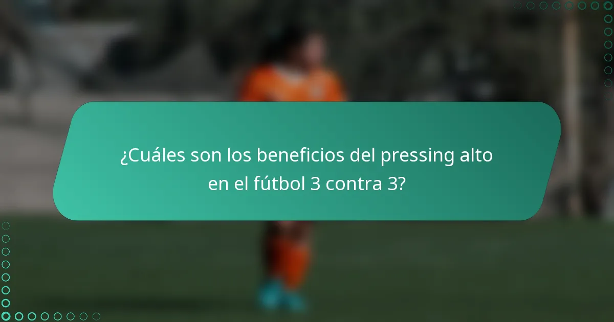 ¿Cuáles son los beneficios del pressing alto en el fútbol 3 contra 3?