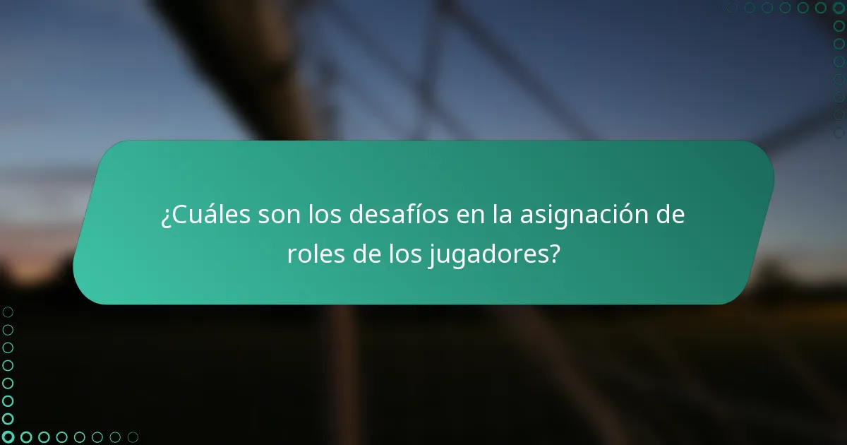 ¿Cuáles son los desafíos en la asignación de roles de los jugadores?