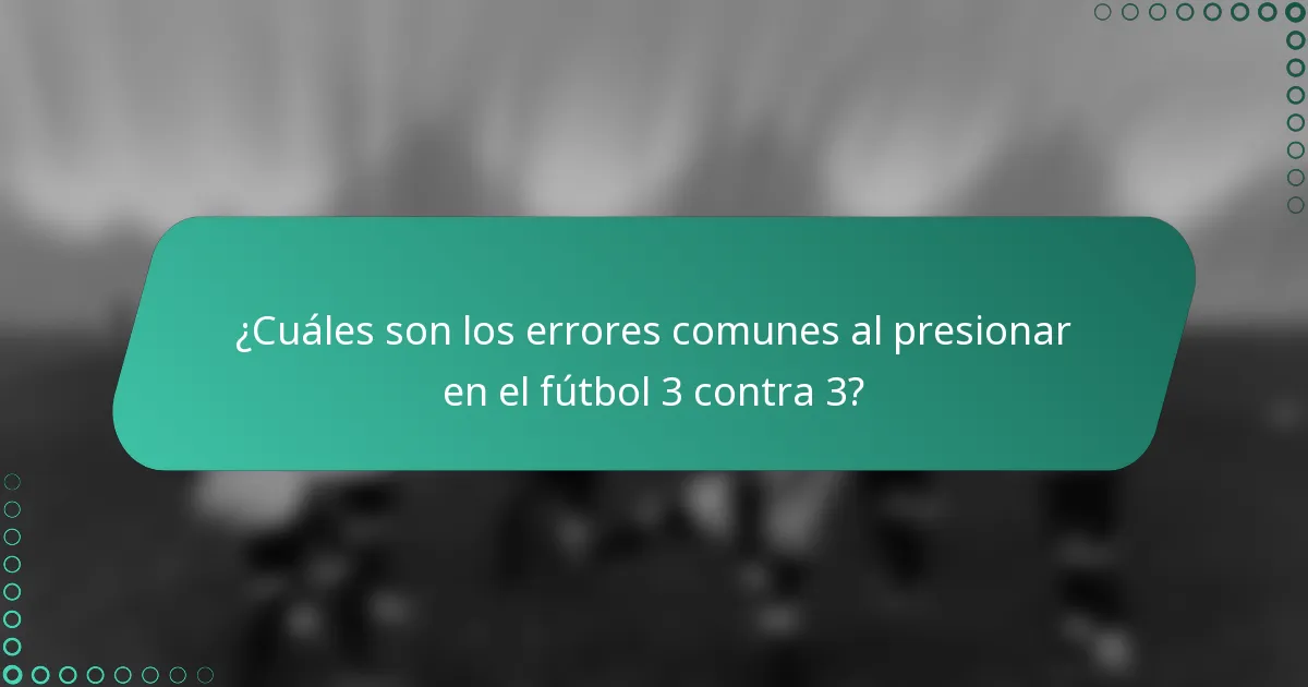 ¿Cuáles son los errores comunes al presionar en el fútbol 3 contra 3?