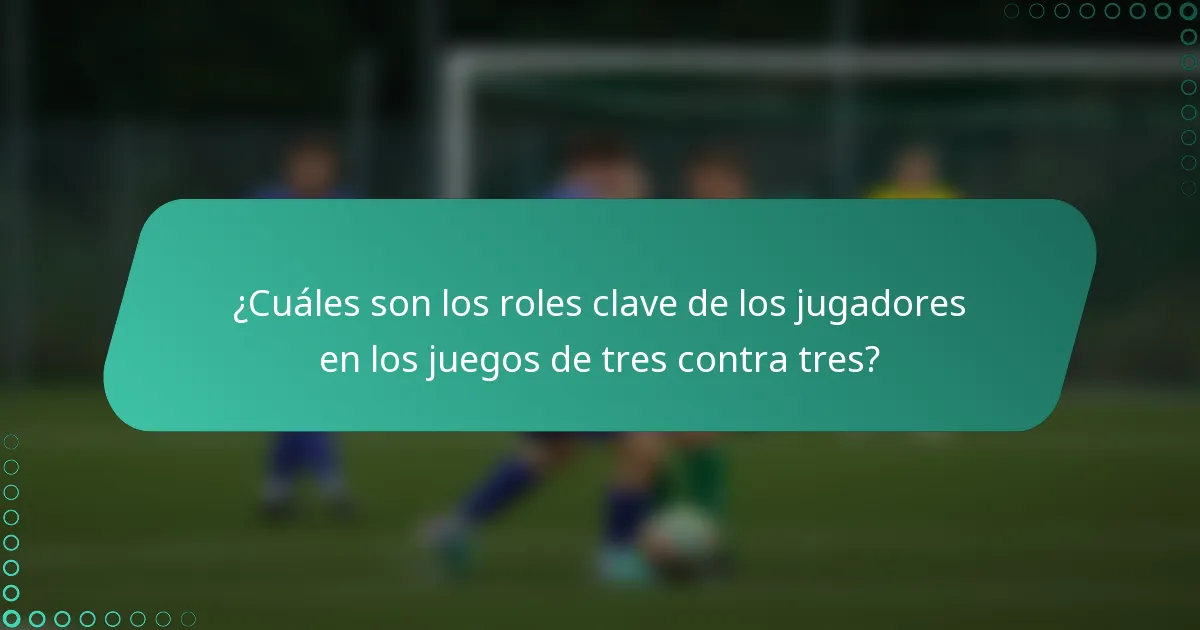¿Cuáles son los roles clave de los jugadores en los juegos de tres contra tres?