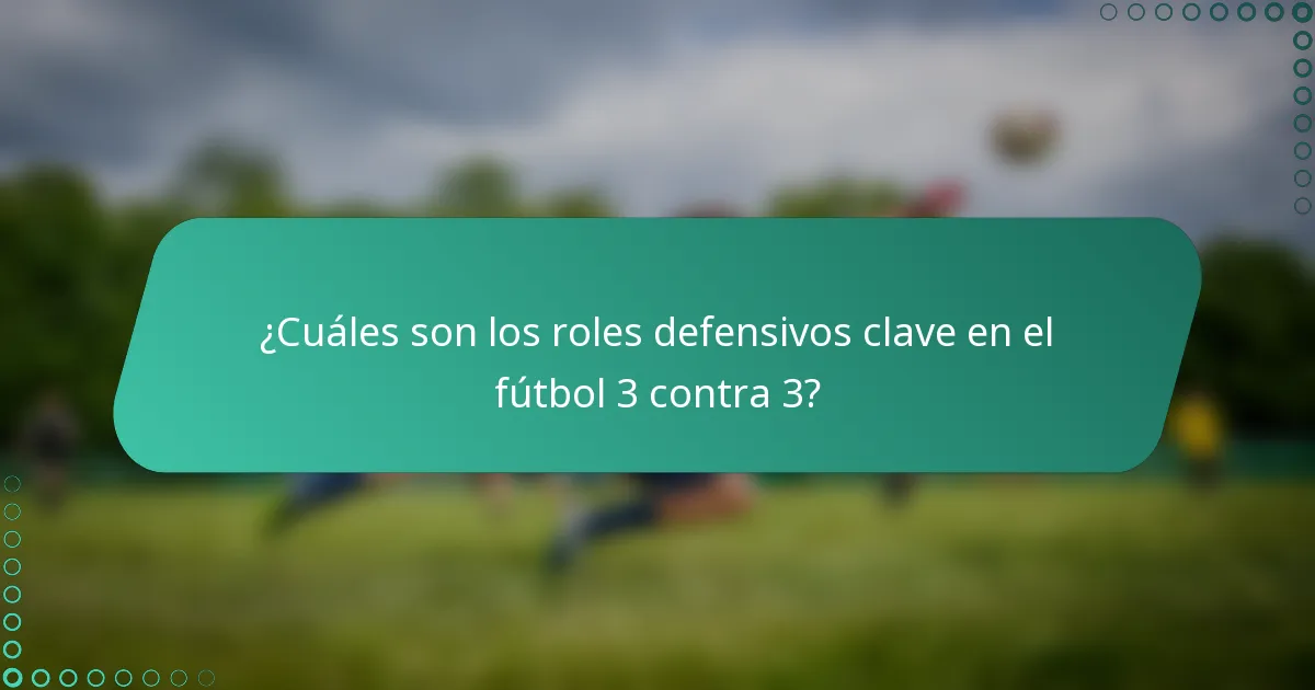 ¿Cuáles son los roles defensivos clave en el fútbol 3 contra 3?