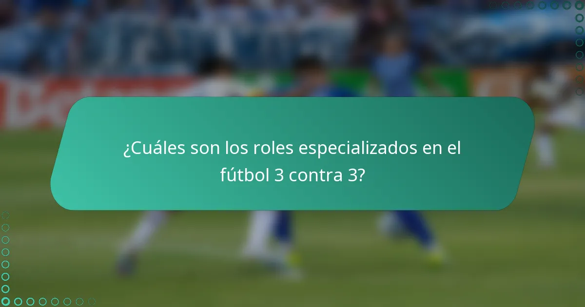 ¿Cuáles son los roles especializados en el fútbol 3 contra 3?