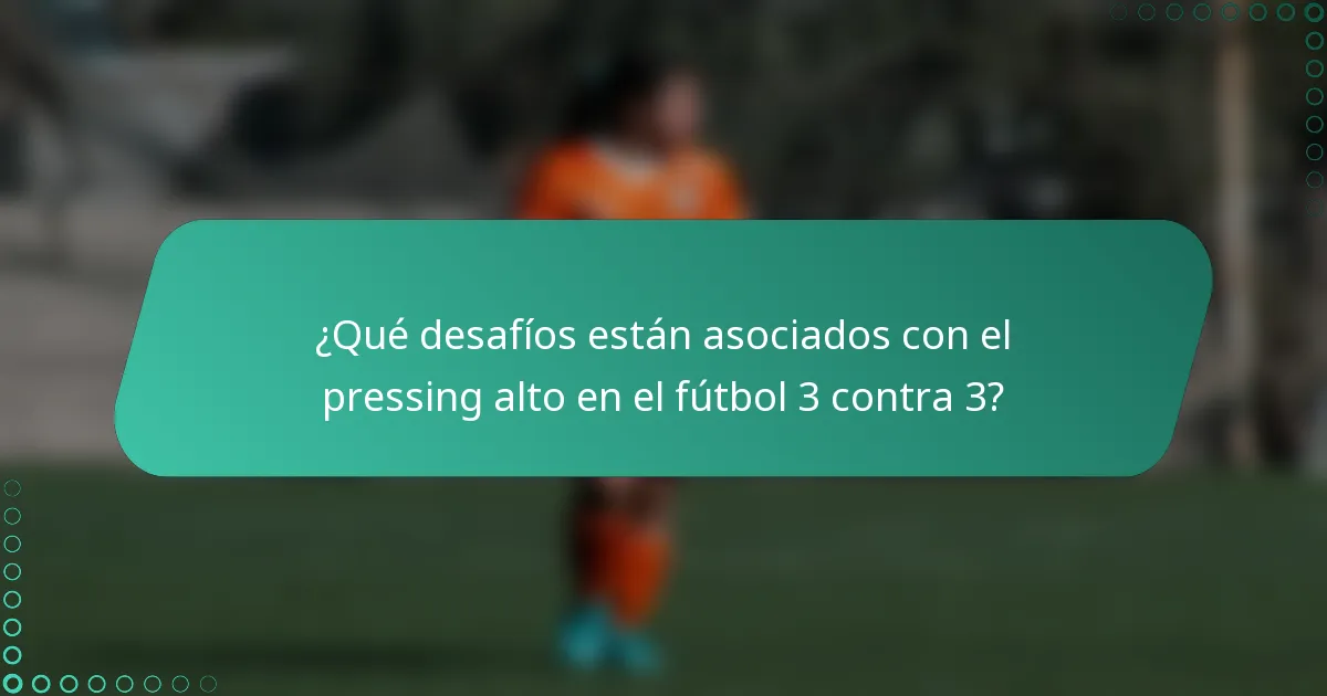 ¿Qué desafíos están asociados con el pressing alto en el fútbol 3 contra 3?
