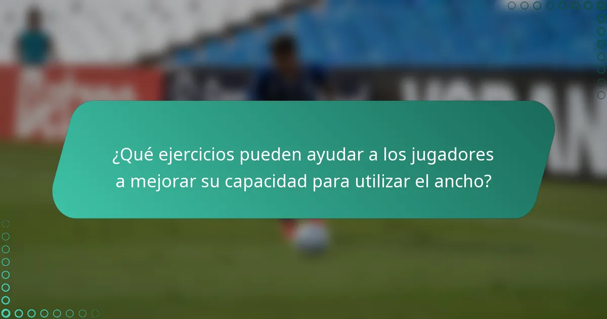 ¿Qué ejercicios pueden ayudar a los jugadores a mejorar su capacidad para utilizar el ancho?