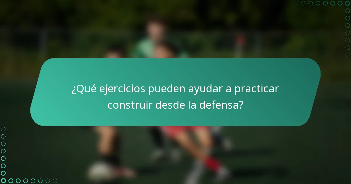 ¿Qué ejercicios pueden ayudar a practicar construir desde la defensa?