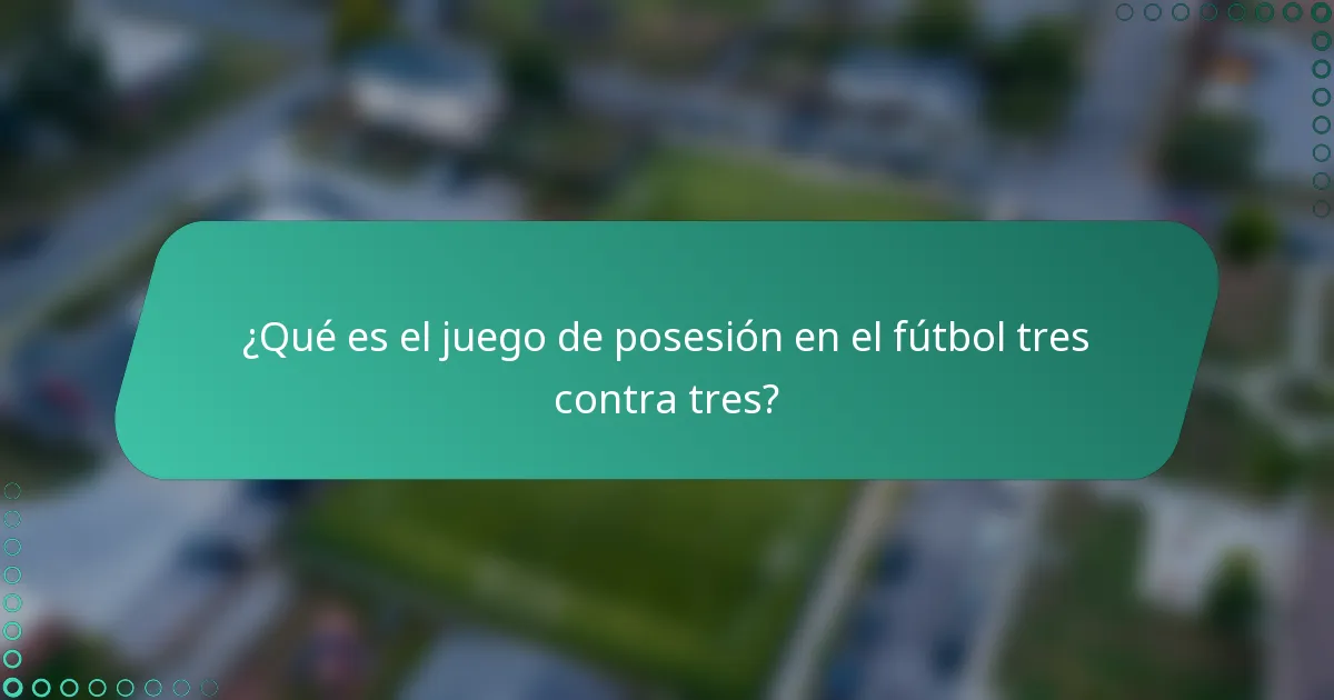 ¿Qué es el juego de posesión en el fútbol tres contra tres?