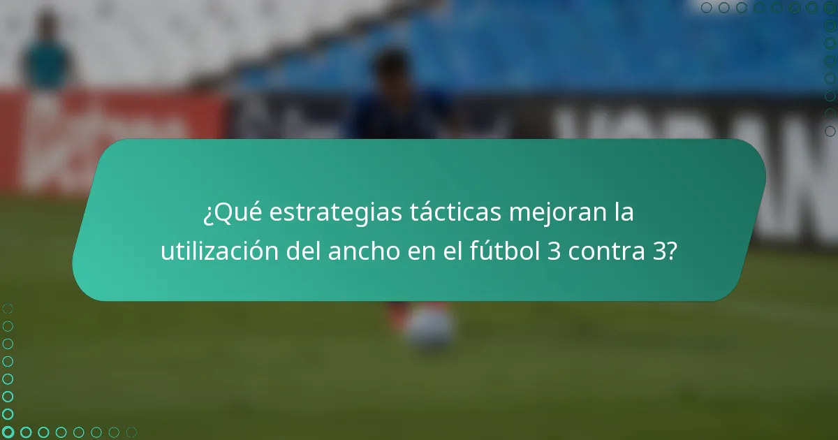 ¿Qué estrategias tácticas mejoran la utilización del ancho en el fútbol 3 contra 3?
