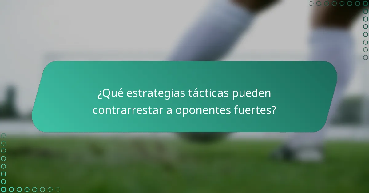 ¿Qué estrategias tácticas pueden contrarrestar a oponentes fuertes?