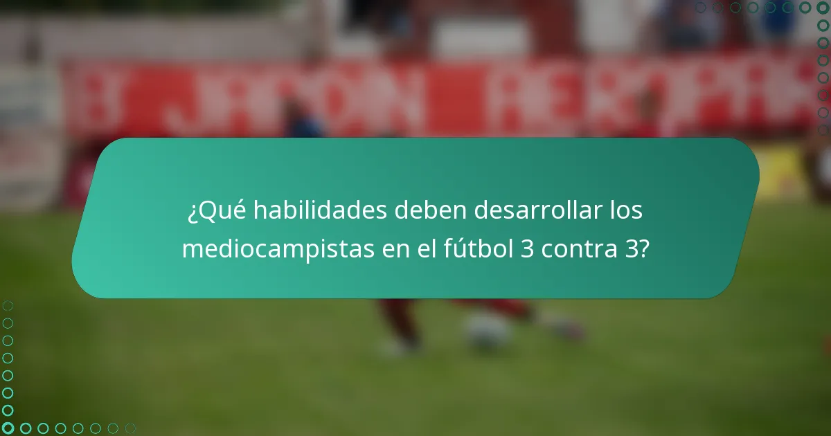 ¿Qué habilidades deben desarrollar los mediocampistas en el fútbol 3 contra 3?