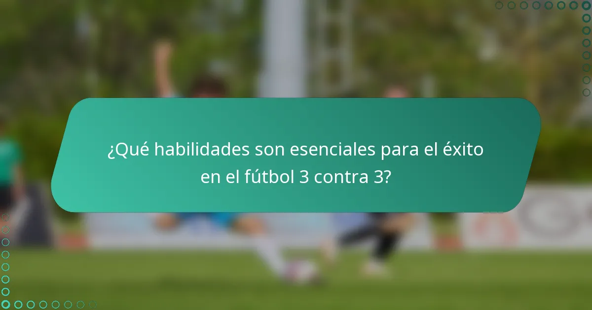¿Qué habilidades son esenciales para el éxito en el fútbol 3 contra 3?