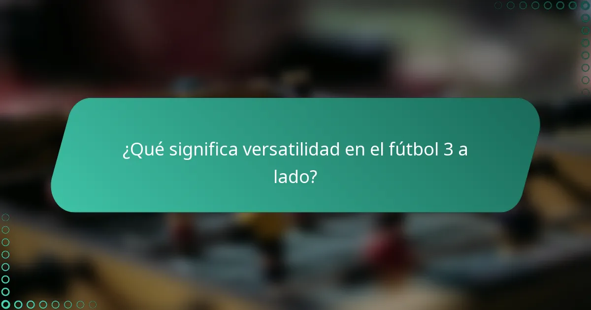¿Qué significa versatilidad en el fútbol 3 a lado?