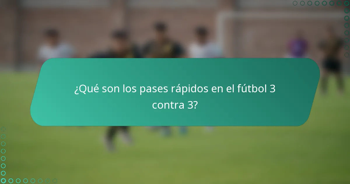 ¿Qué son los pases rápidos en el fútbol 3 contra 3?